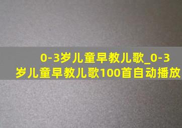 0-3岁儿童早教儿歌_0-3岁儿童早教儿歌100首自动播放