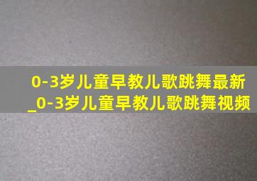 0-3岁儿童早教儿歌跳舞最新_0-3岁儿童早教儿歌跳舞视频