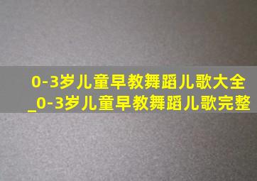 0-3岁儿童早教舞蹈儿歌大全_0-3岁儿童早教舞蹈儿歌完整