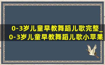 0-3岁儿童早教舞蹈儿歌完整_0-3岁儿童早教舞蹈儿歌小苹果