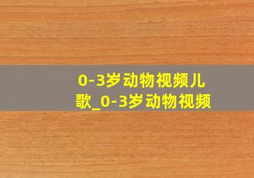 0-3岁动物视频儿歌_0-3岁动物视频