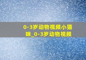 0-3岁动物视频小猫咪_0-3岁动物视频