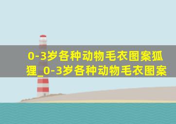 0-3岁各种动物毛衣图案狐狸_0-3岁各种动物毛衣图案