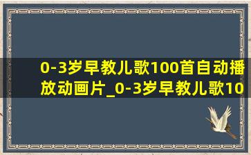 0-3岁早教儿歌100首自动播放动画片_0-3岁早教儿歌100首自动播放