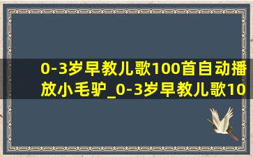 0-3岁早教儿歌100首自动播放小毛驴_0-3岁早教儿歌100首自动播放