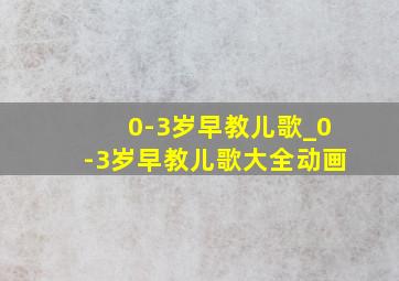 0-3岁早教儿歌_0-3岁早教儿歌大全动画