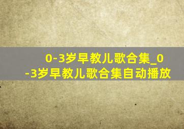 0-3岁早教儿歌合集_0-3岁早教儿歌合集自动播放