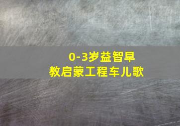 0-3岁益智早教启蒙工程车儿歌