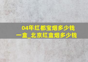 04年红都宝烟多少钱一盒_北京红盒烟多少钱