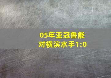 05年亚冠鲁能对横滨水手1:0