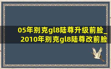 05年别克gl8陆尊升级前脸_2010年别克gl8陆尊改前脸