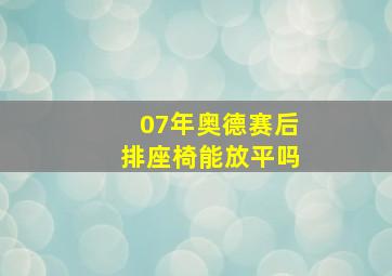 07年奥德赛后排座椅能放平吗