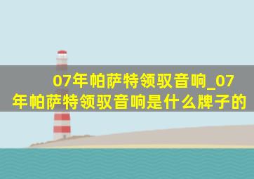 07年帕萨特领驭音响_07年帕萨特领驭音响是什么牌子的