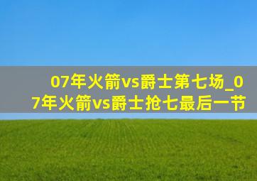 07年火箭vs爵士第七场_07年火箭vs爵士抢七最后一节