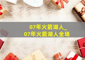 07年火箭湖人_07年火箭湖人全场