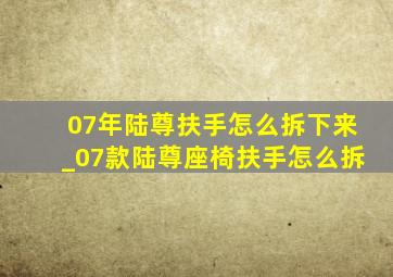 07年陆尊扶手怎么拆下来_07款陆尊座椅扶手怎么拆