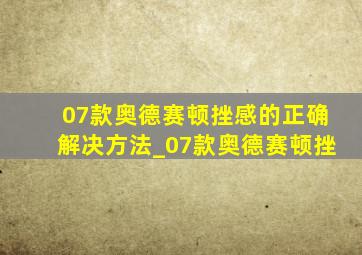 07款奥德赛顿挫感的正确解决方法_07款奥德赛顿挫