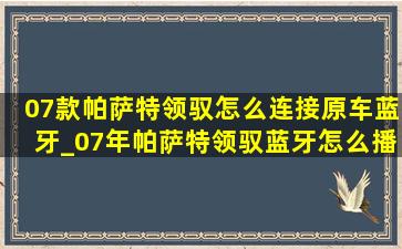 07款帕萨特领驭怎么连接原车蓝牙_07年帕萨特领驭蓝牙怎么播放音乐