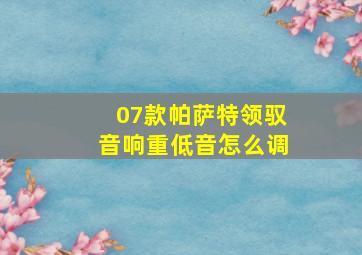 07款帕萨特领驭音响重低音怎么调