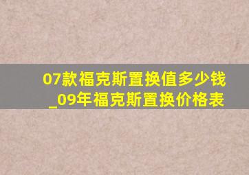 07款福克斯置换值多少钱_09年福克斯置换价格表