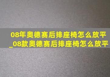 08年奥德赛后排座椅怎么放平_08款奥德赛后排座椅怎么放平