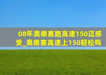 08年奥德赛跑高速150迈感受_奥德赛高速上150轻松吗