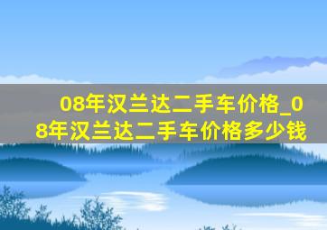 08年汉兰达二手车价格_08年汉兰达二手车价格多少钱