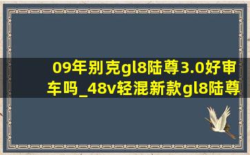 09年别克gl8陆尊3.0好审车吗_48v轻混新款gl8陆尊值得购买吗