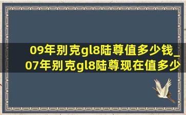 09年别克gl8陆尊值多少钱_07年别克gl8陆尊现在值多少钱