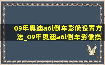 09年奥迪a6l倒车影像设置方法_09年奥迪a6l倒车影像操作教程