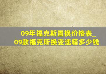 09年福克斯置换价格表_09款福克斯换变速箱多少钱