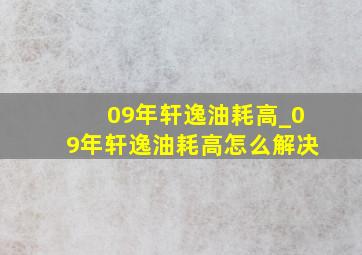 09年轩逸油耗高_09年轩逸油耗高怎么解决