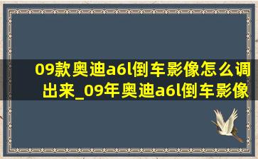 09款奥迪a6l倒车影像怎么调出来_09年奥迪a6l倒车影像设置方法