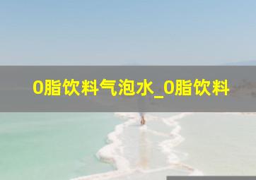 0脂饮料气泡水_0脂饮料