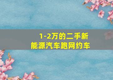 1-2万的二手新能源汽车跑网约车