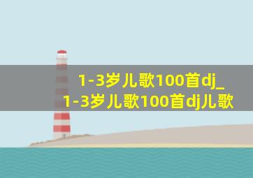 1-3岁儿歌100首dj_1-3岁儿歌100首dj儿歌