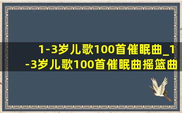 1-3岁儿歌100首催眠曲_1-3岁儿歌100首催眠曲摇篮曲