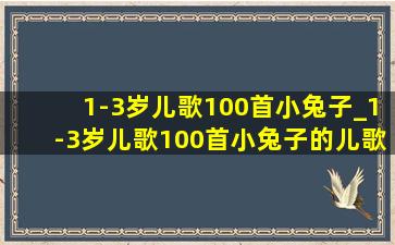 1-3岁儿歌100首小兔子_1-3岁儿歌100首小兔子的儿歌