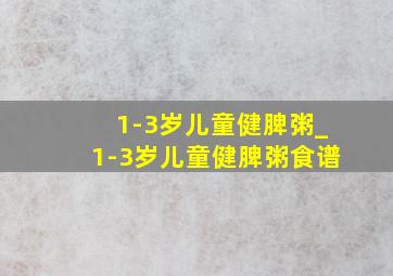 1-3岁儿童健脾粥_1-3岁儿童健脾粥食谱