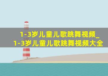 1-3岁儿童儿歌跳舞视频_1-3岁儿童儿歌跳舞视频大全