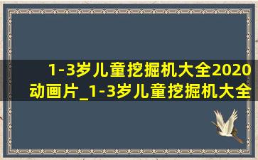 1-3岁儿童挖掘机大全2020动画片_1-3岁儿童挖掘机大全2020