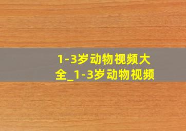 1-3岁动物视频大全_1-3岁动物视频