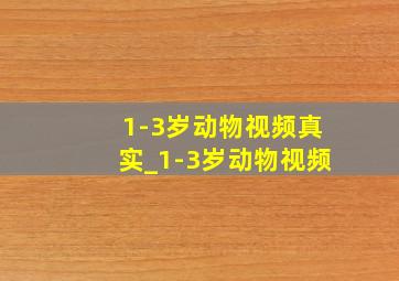 1-3岁动物视频真实_1-3岁动物视频