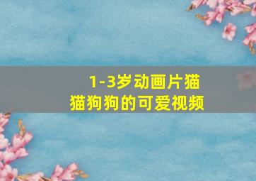 1-3岁动画片猫猫狗狗的可爱视频