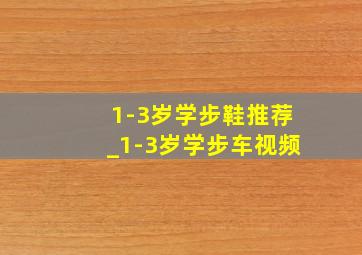 1-3岁学步鞋推荐_1-3岁学步车视频