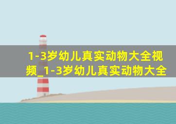 1-3岁幼儿真实动物大全视频_1-3岁幼儿真实动物大全