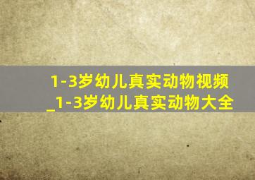 1-3岁幼儿真实动物视频_1-3岁幼儿真实动物大全