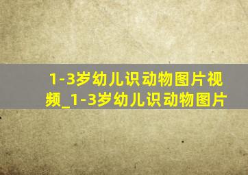 1-3岁幼儿识动物图片视频_1-3岁幼儿识动物图片