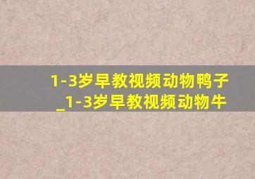 1-3岁早教视频动物鸭子_1-3岁早教视频动物牛