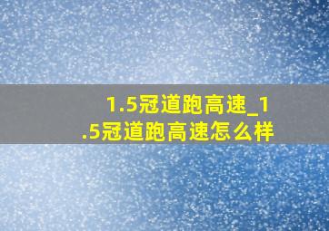 1.5冠道跑高速_1.5冠道跑高速怎么样